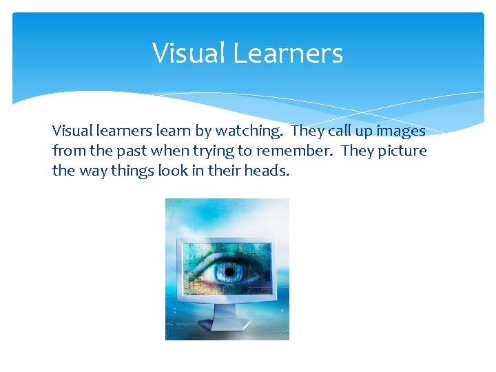 Visual Learners Visual learners learn by watching. They call up images from the past Visual Learners Visual learners learn by watching. They call up images from the past