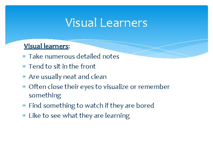 Visual Learners Visual learners: Take numerous detailed notes Tend to sit in the front Visual Learners Visual learners: Take numerous detailed notes Tend to sit in the front