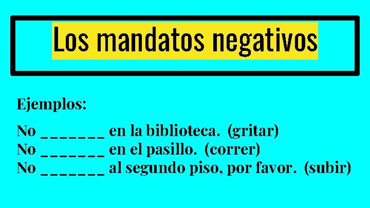 Los mandatos negativos Ejemplos: No _______ en la biblioteca. (gritar) No _______ en el