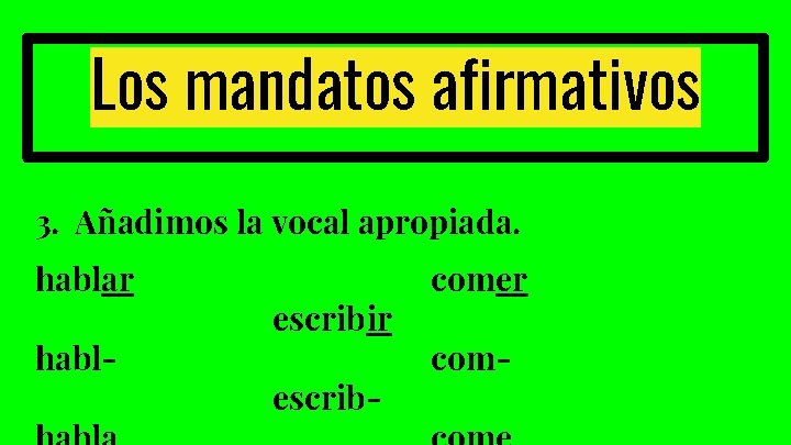 Los mandatos afirmativos 3. Añadimos la vocal apropiada. hablar habl- escribir escrib- comer com-