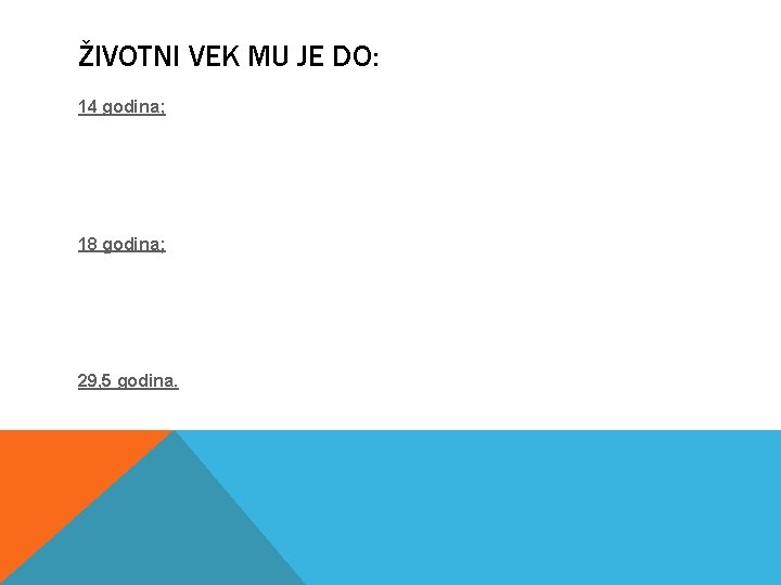 ŽIVOTNI VEK MU JE DO: 14 godina; 18 godina; 29, 5 godina. 