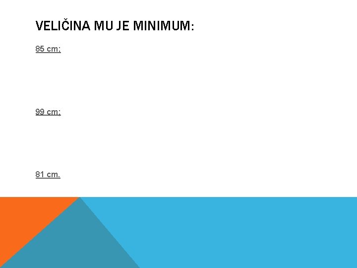 VELIČINA MU JE MINIMUM: 85 cm; 99 cm; 81 cm. 