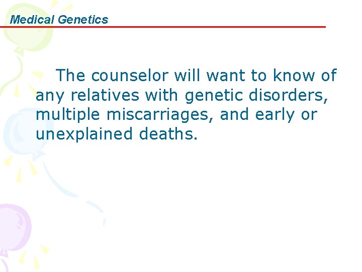 Medical Genetics The counselor will want to know of any relatives with genetic disorders,