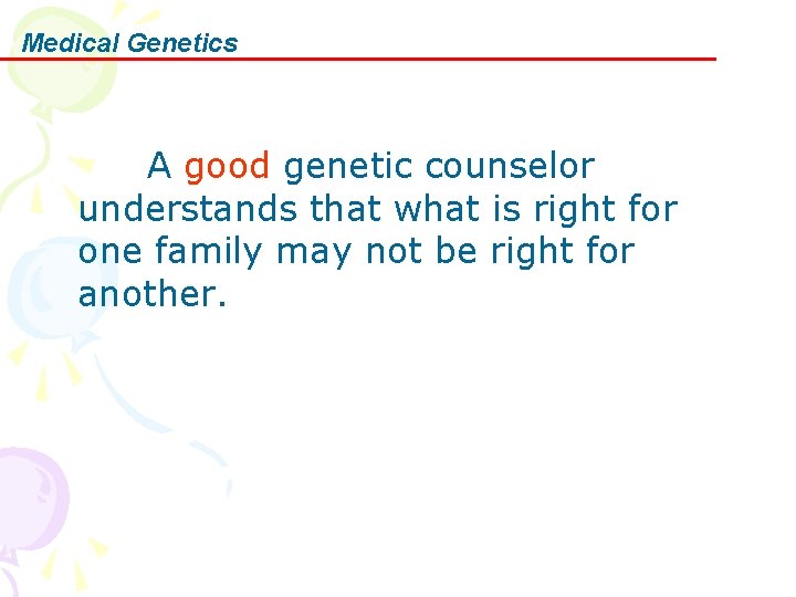 Medical Genetics A good genetic counselor understands that what is right for one family