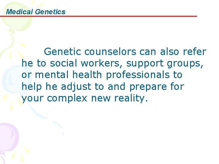 Medical Genetics Genetic counselors can also refer he to social workers, support groups, or