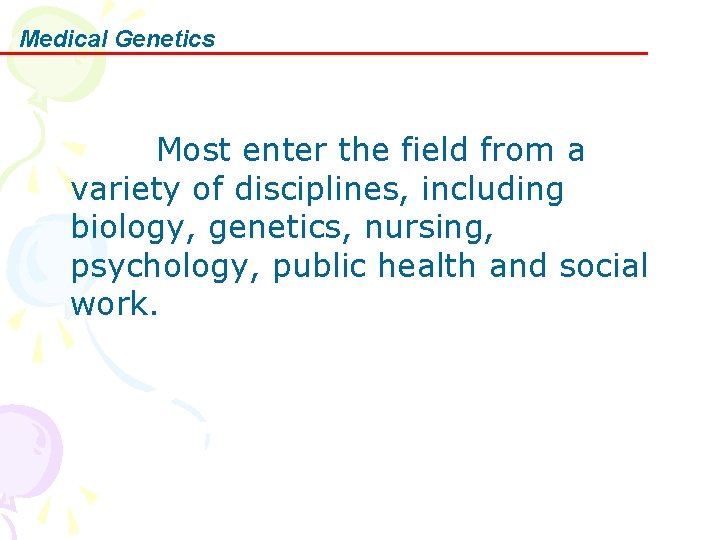 Medical Genetics Most enter the field from a variety of disciplines, including biology, genetics,