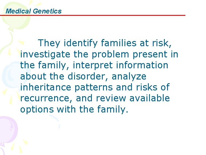 Medical Genetics They identify families at risk, investigate the problem present in the family,