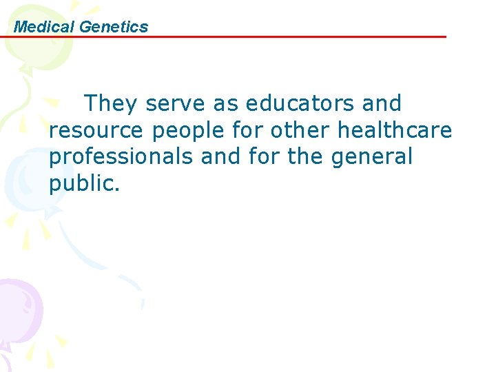 Medical Genetics They serve as educators and resource people for other healthcare professionals and