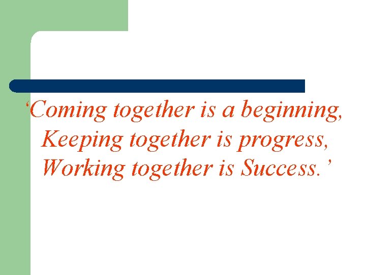 ‘Coming together is a beginning, Keeping together is progress, Working together is Success. ’