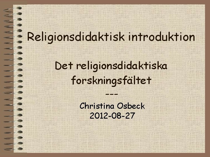 Religionsdidaktisk introduktion Det religionsdidaktiska forskningsfältet --Christina Osbeck 2012 -08 -27 