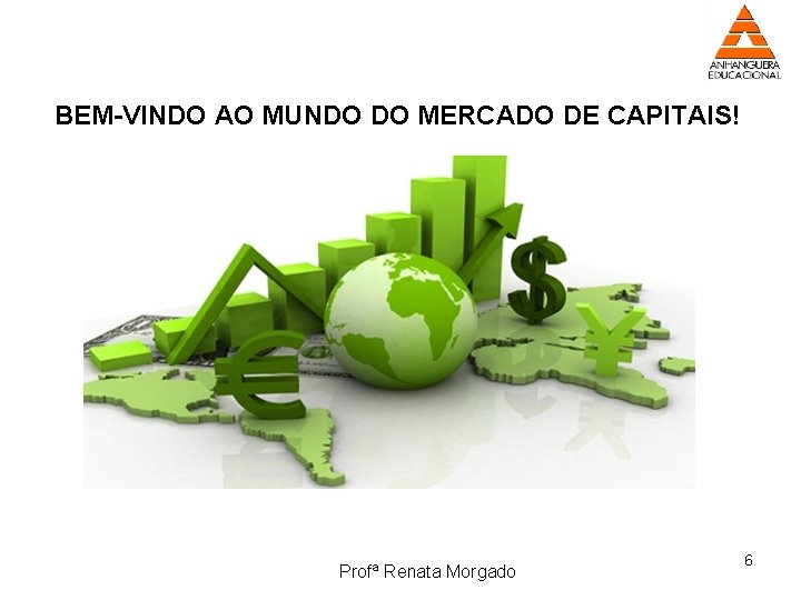 BEM-VINDO AO MUNDO DO MERCADO DE CAPITAIS! Profª Renata Morgado 6 