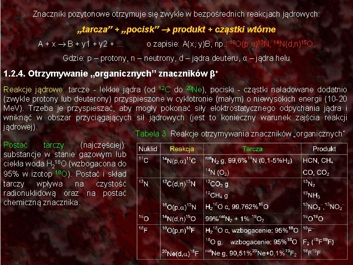 Znaczniki pozytonowe otrzymuje się zwykle w bezpośrednich reakcjach jądrowych: „tarcza” + „pocisk” produkt +