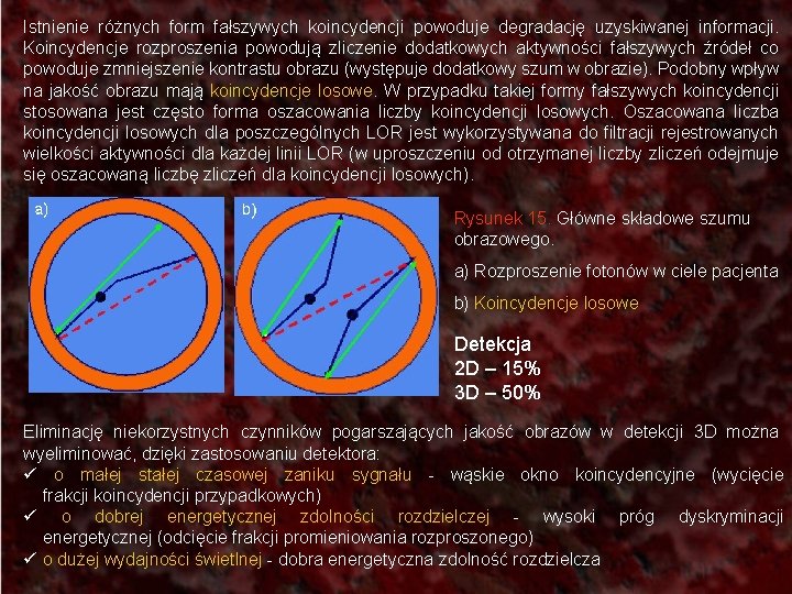 Istnienie różnych form fałszywych koincydencji powoduje degradację uzyskiwanej informacji. Koincydencje rozproszenia powodują zliczenie dodatkowych