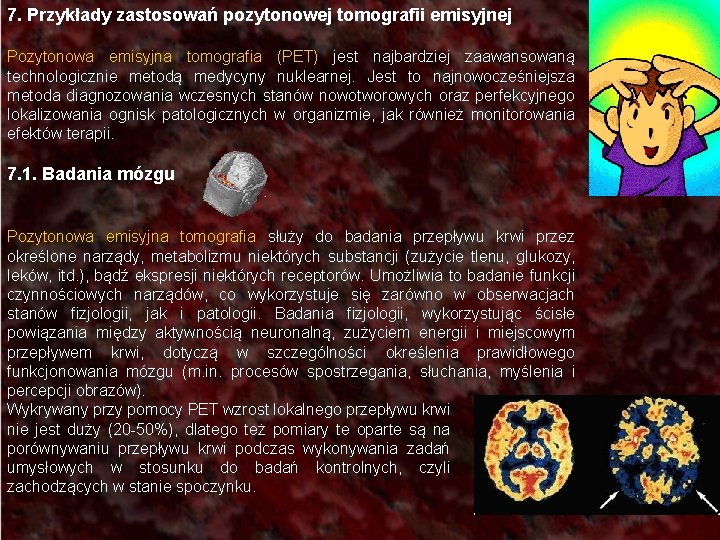 7. Przykłady zastosowań pozytonowej tomografii emisyjnej Pozytonowa emisyjna tomografia (PET) jest najbardziej zaawansowaną technologicznie