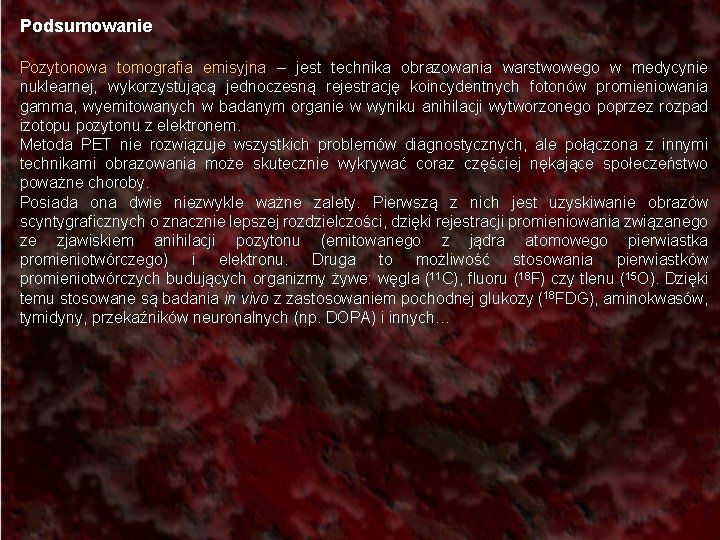 Podsumowanie Pozytonowa tomografia emisyjna – jest technika obrazowania warstwowego w medycynie nuklearnej, wykorzystującą jednoczesną