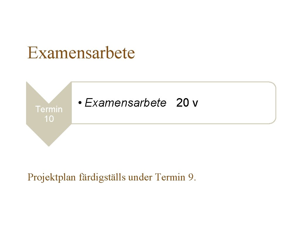 Examensarbete Termin 10 • Examensarbete 20 v Projektplan färdigställs under Termin 9. 