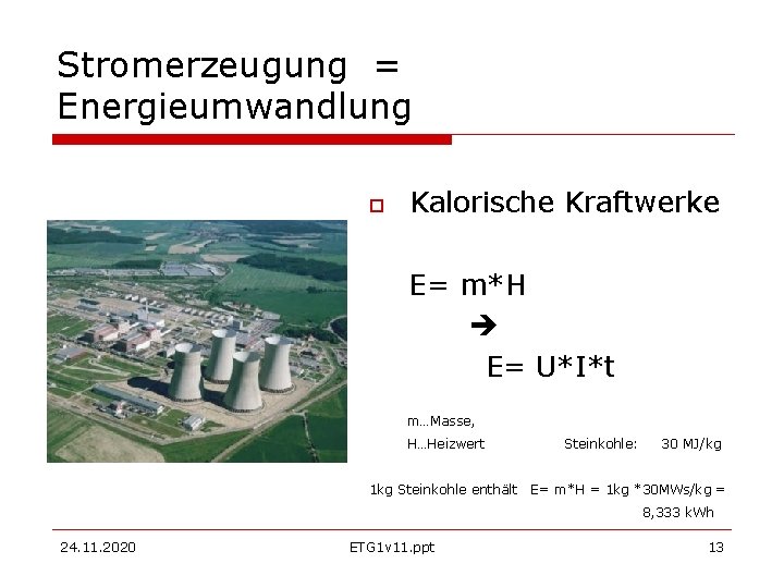 Stromerzeugung = Energieumwandlung Kalorische Kraftwerke E= m*H E= U*I*t m…Masse, H…Heizwert Steinkohle: 30 MJ/kg