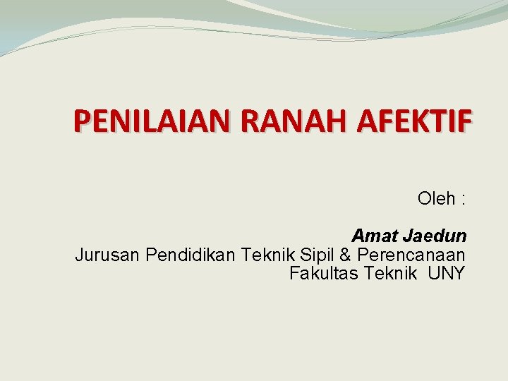 PENILAIAN RANAH AFEKTIF Oleh : Amat Jaedun Jurusan Pendidikan Teknik Sipil & Perencanaan Fakultas