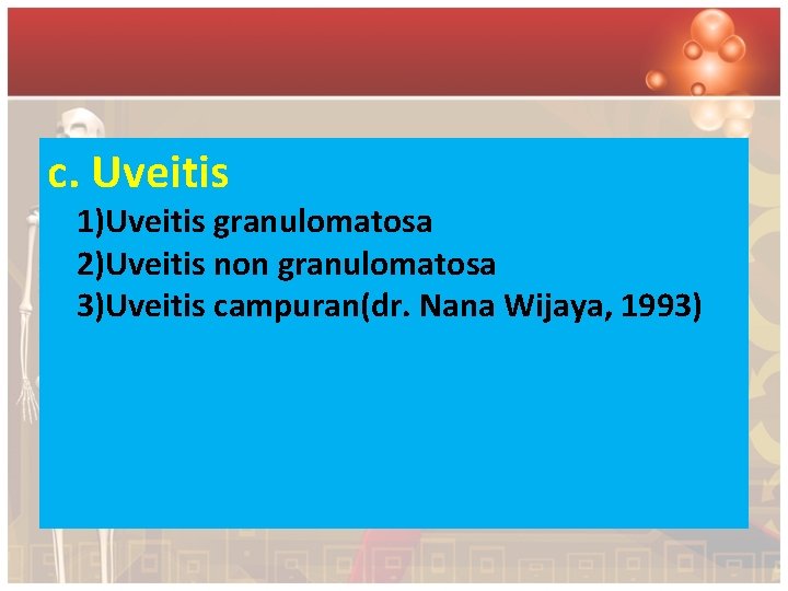 c. Uveitis 1)Uveitis granulomatosa 2)Uveitis non granulomatosa 3)Uveitis campuran(dr. Nana Wijaya, 1993) 