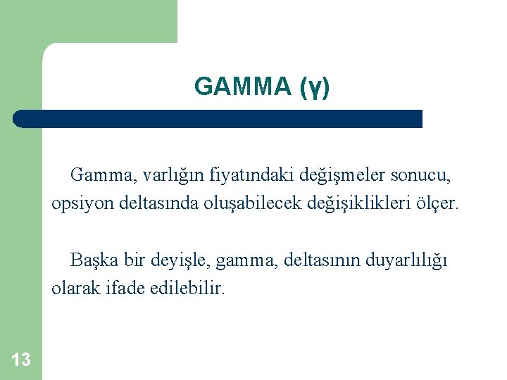 GAMMA (ү) Gamma, varlığın fiyatındaki değişmeler sonucu, opsiyon deltasında oluşabilecek değişiklikleri ölçer. Başka bir