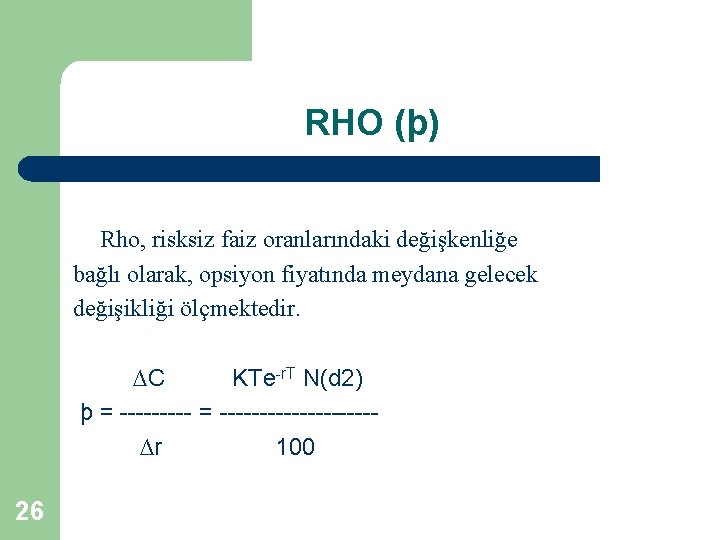 RHO (þ) Rho, risksiz faiz oranlarındaki değişkenliğe bağlı olarak, opsiyon fiyatında meydana gelecek değişikliği