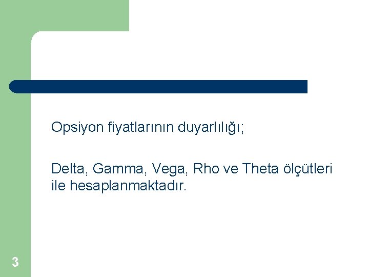 Opsiyon fiyatlarının duyarlılığı; Delta, Gamma, Vega, Rho ve Theta ölçütleri ile hesaplanmaktadır. 3 