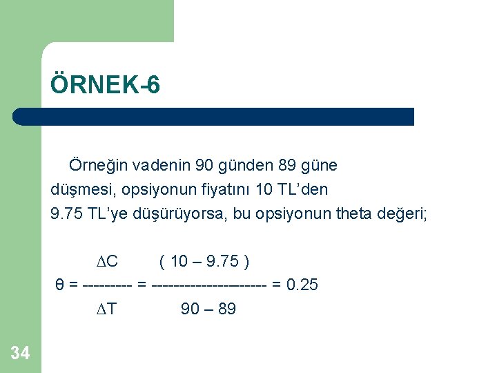 ÖRNEK-6 Örneğin vadenin 90 günden 89 güne düşmesi, opsiyonun fiyatını 10 TL’den 9. 75