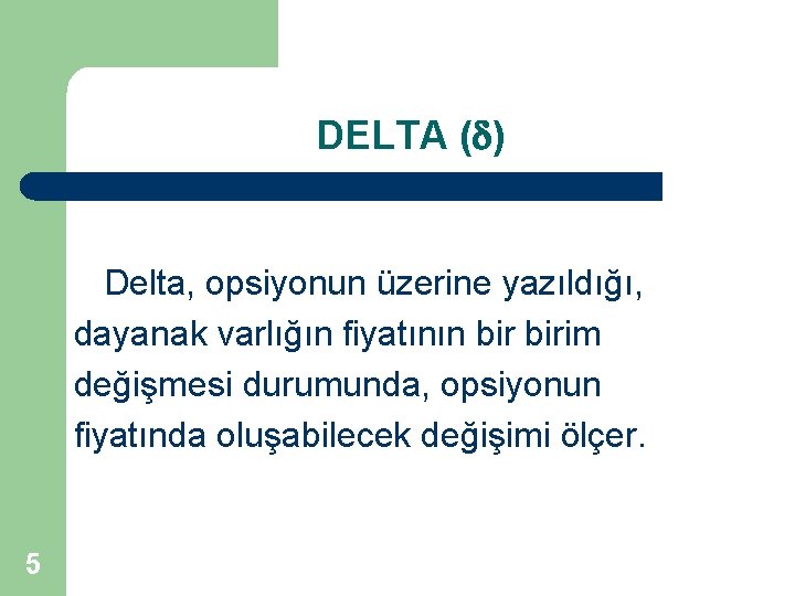 DELTA ( ) Delta, opsiyonun üzerine yazıldığı, dayanak varlığın fiyatının birim değişmesi durumunda, opsiyonun