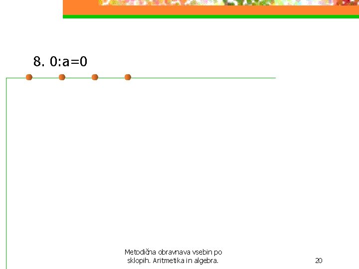 8. 0: a=0 Metodična obravnava vsebin po sklopih. Aritmetika in algebra. 20 8. 0: a=0 Metodična obravnava vsebin po sklopih. Aritmetika in algebra. 20