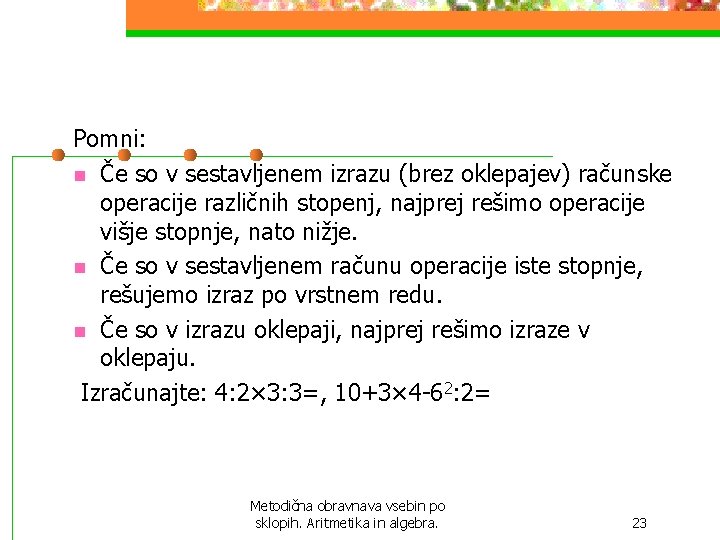 Pomni: n Če so v sestavljenem izrazu (brez oklepajev) računske operacije različnih stopenj, najprej Pomni: n Če so v sestavljenem izrazu (brez oklepajev) računske operacije različnih stopenj, najprej