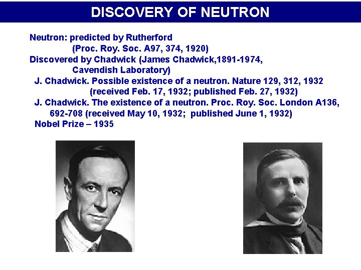 DISCOVERY OF NEUTRON Neutron: predicted by Rutherford (Proc. Roy. Soc. A 97, 374, 1920)