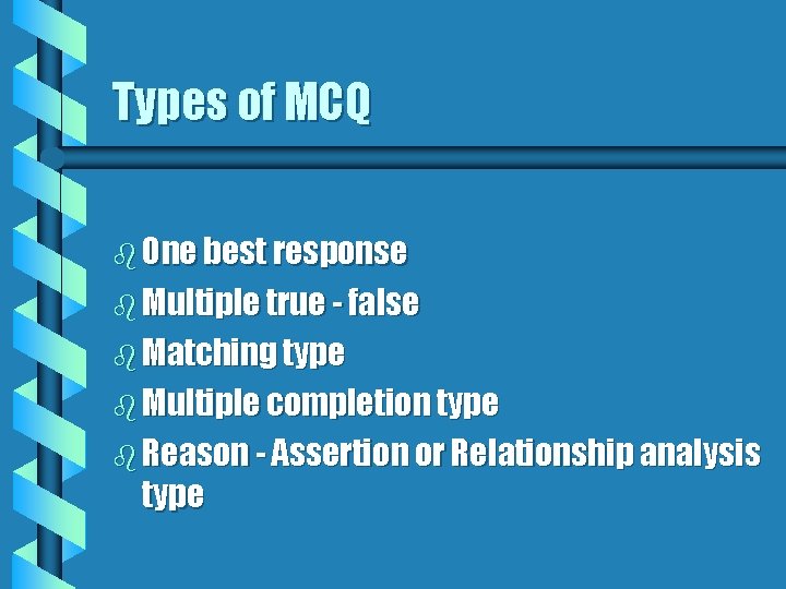Types of MCQ b One best response b Multiple true - false b Matching Types of MCQ b One best response b Multiple true - false b Matching