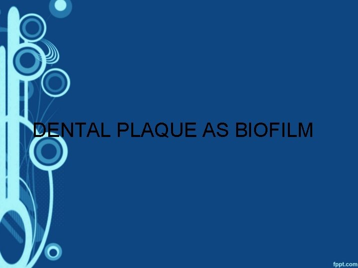 DENTAL PLAQUE AS BIOFILM 