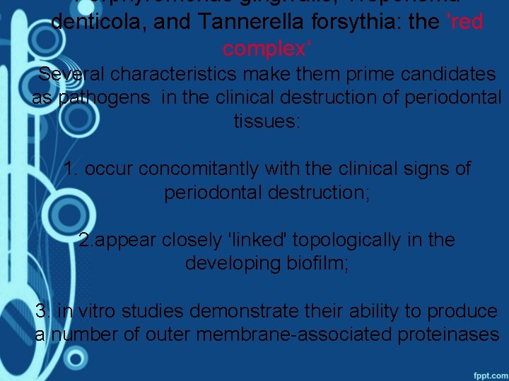 Porphyromonas gingivalis, Treponema denticola, and Tannerella forsythia: the 'red complex‘ Several characteristics make them