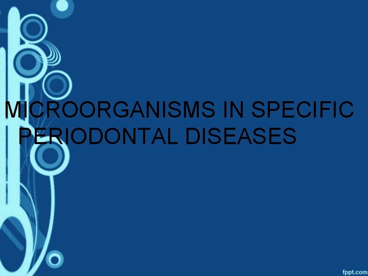 MICROORGANISMS IN SPECIFIC PERIODONTAL DISEASES 
