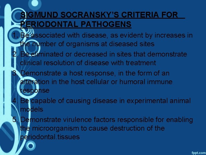 SIGMUND SOCRANSKY’S CRITERIA FOR PERIODONTAL PATHOGENS 1. Be associated with disease, as evident by