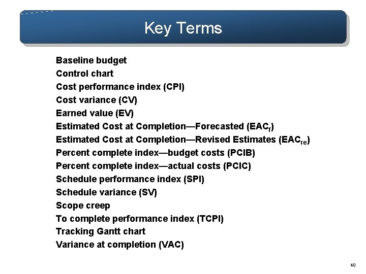 Key Terms Baseline budget Control chart Cost performance index (CPI) Cost variance (CV) Earned Key Terms Baseline budget Control chart Cost performance index (CPI) Cost variance (CV) Earned