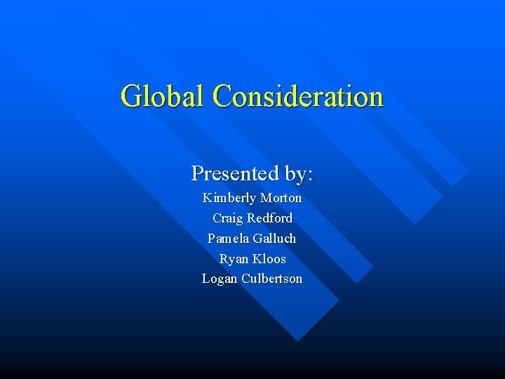 Global Consideration Presented by: Kimberly Morton Craig Redford Pamela Galluch Ryan Kloos Logan Culbertson