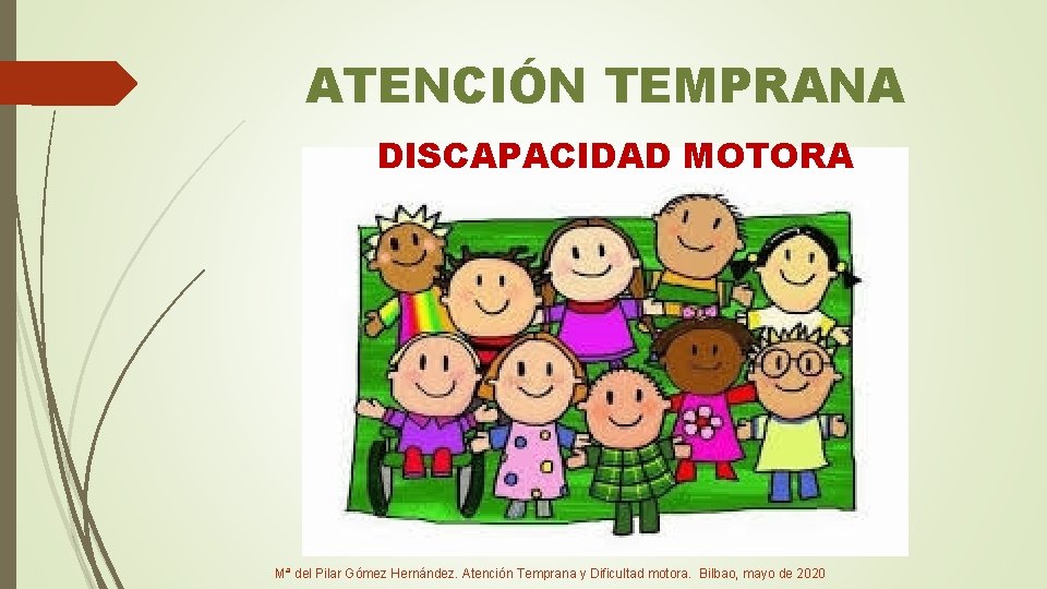 ATENCIÓN TEMPRANA DISCAPACIDAD MOTORA Mª del Pilar Gómez Hernández. Atención Temprana y Dificultad motora.