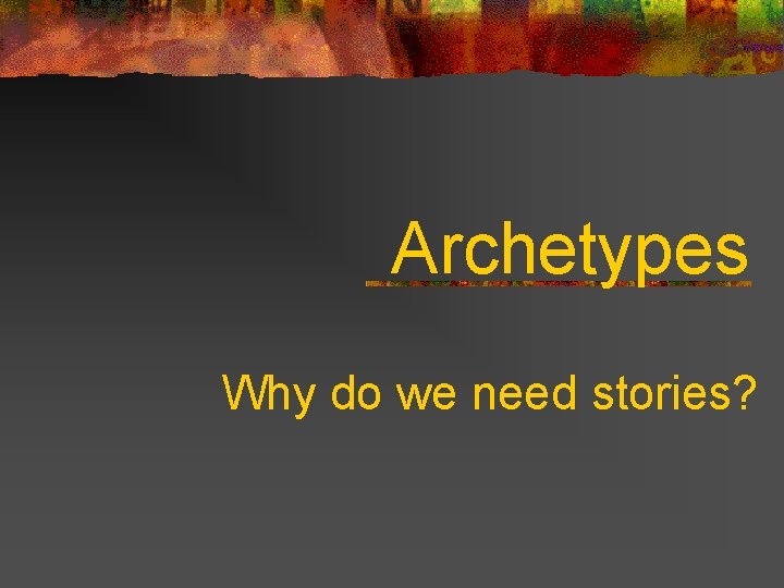 Archetypes Why do we need stories? 