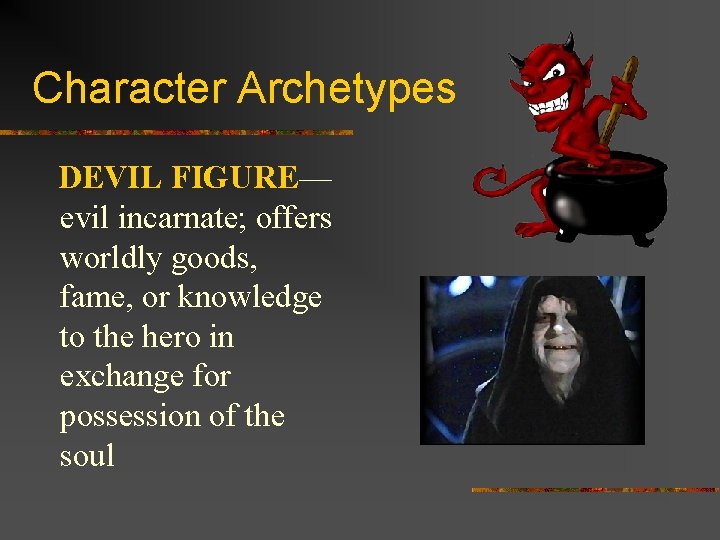 Character Archetypes DEVIL FIGURE— evil incarnate; offers worldly goods, fame, or knowledge to the