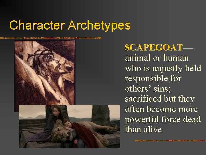 Character Archetypes SCAPEGOAT— animal or human who is unjustly held responsible for others’ sins;