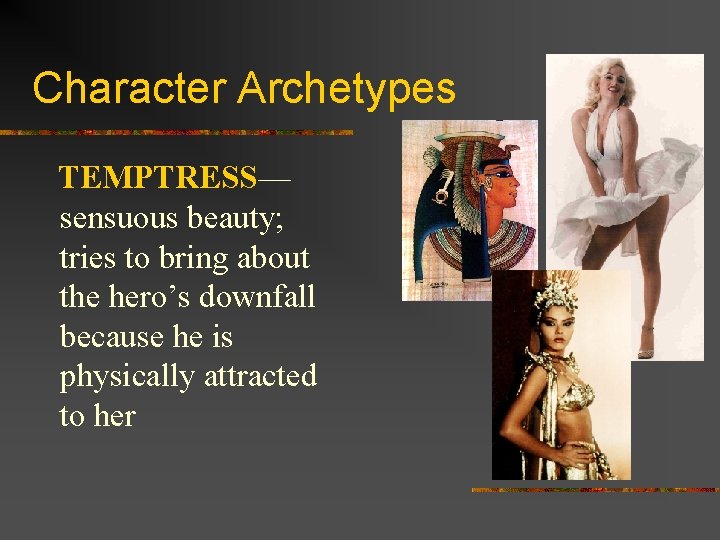 Character Archetypes TEMPTRESS— sensuous beauty; tries to bring about the hero’s downfall because he