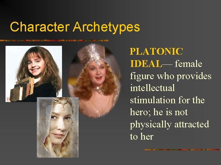 Character Archetypes PLATONIC IDEAL— female figure who provides intellectual stimulation for the hero; he