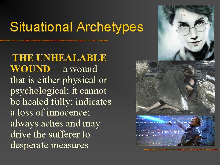 Situational Archetypes THE UNHEALABLE WOUND— a wound that is either physical or psychological; it