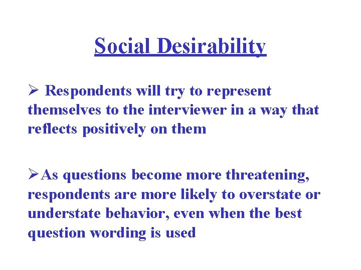 Social Desirability Ø Respondents will try to represent themselves to the interviewer in a