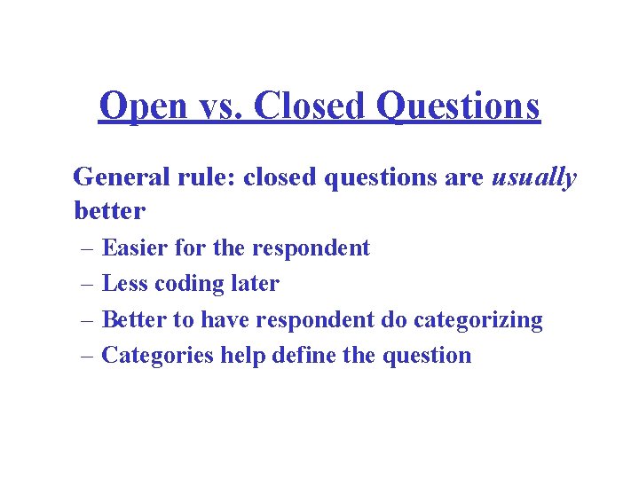 Open vs. Closed Questions General rule: closed questions are usually better – Easier for
