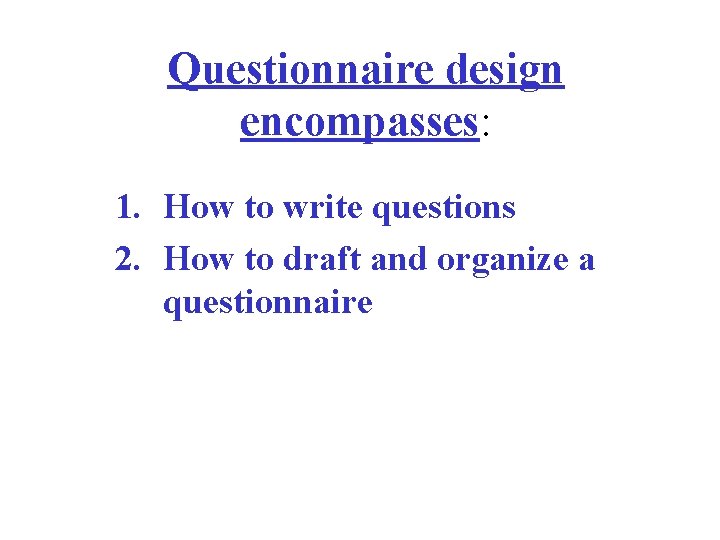 Questionnaire design encompasses: 1. How to write questions 2. How to draft and organize