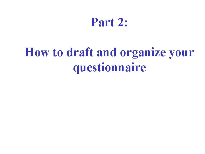 Part 2: How to draft and organize your questionnaire 