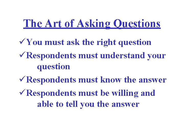 The Art of Asking Questions üYou must ask the right question üRespondents must understand